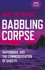 Babbling Corpse - Vaporwave and the Commodification of Ghosts: Vaporwave and the Commodification of Ghosts цена и информация | Книги об искусстве | 220.lv