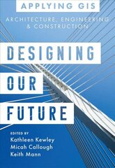 Designing Our Future: GIS for Architecture, Engineering & Construction cena un informācija | Grāmatas par arhitektūru | 220.lv