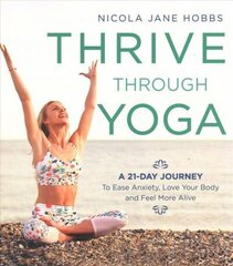 Thrive Through Yoga: A 21-Day Journey to Ease Anxiety, Love Your Body and Feel More Alive цена и информация | Самоучители | 220.lv