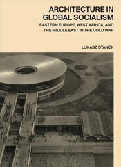Architecture in Global Socialism: Eastern Europe, West Africa, and the Middle East in the Cold War цена и информация | Книги по архитектуре | 220.lv