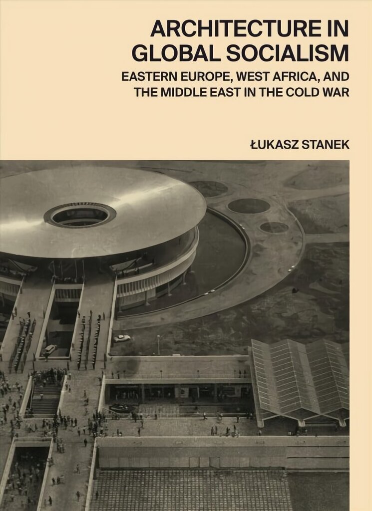 Architecture in Global Socialism: Eastern Europe, West Africa, and the Middle East in the Cold War цена и информация | Grāmatas par arhitektūru | 220.lv