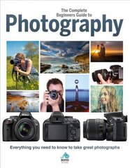 Complete Beginners Guide To Photography: Everything you need to know to take great photographs cena un informācija | Grāmatas par fotografēšanu | 220.lv