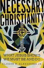 Necessary Christianity - What Jesus Shows We Must Be and Do: What Jesus Shows We Must Be and Do cena un informācija | Garīgā literatūra | 220.lv