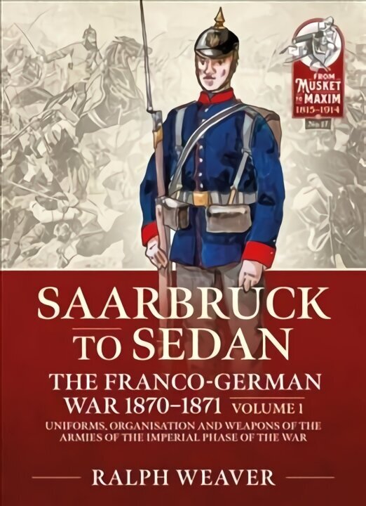 Sedan to Saarbruck: the Franco-German War 1870-1871 Volume 1: Uniforms, Organisation and Weapons of the Armies of the Imperial Phase of the War cena un informācija | Vēstures grāmatas | 220.lv