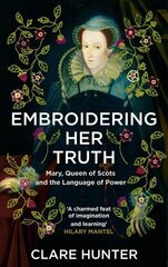 Embroidering Her Truth: Mary, Queen of Scots and the Language of Power cena un informācija | Vēstures grāmatas | 220.lv