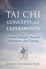 Tai Chi Concepts and Experiments: Hidden Strength, Natural Movement, and Timing цена и информация | Самоучители | 220.lv