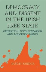 Democracy and Dissent in the Irish Free State: Opposition, Decolonisation, and Majority Rights цена и информация | Исторические книги | 220.lv