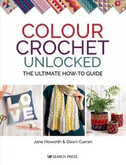 Colour Crochet Unlocked: The Ultimate How-to Guide цена и информация | Книги об искусстве | 220.lv