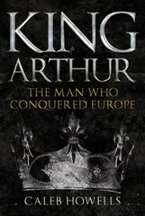 King Arthur: The Man Who Conquered Europe cena un informācija | Vēstures grāmatas | 220.lv