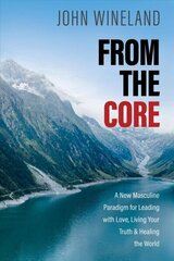 From the Core: A New Masculine Paradigm for Leading with Love, Living Your Truth, and Healing the World cena un informācija | Pašpalīdzības grāmatas | 220.lv