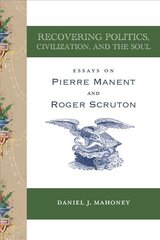 Recovering Politics, Civilization, and the Soul - Essays on Pierre Manent and Roger Scruton: Essays on Pierre Manent and Roger Scruton cena un informācija | Vēstures grāmatas | 220.lv