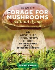 How to Forage for Mushrooms without Dying: An Absolute Beginner's Guide to Identifying 29 Wild, Edible Mushrooms: An Absolute Beginner's Guide to Identifying 29 Wild, Edible Mushrooms cena un informācija | Enciklopēdijas, uzziņu literatūra | 220.lv