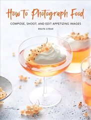 How to Photograph Food: Compose, Shoot, and Edit Appetizing Images cena un informācija | Grāmatas par fotografēšanu | 220.lv
