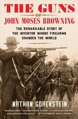 Guns of John Moses Browning: The Remarkable Story of the Inventor Whose Firearms Changed the World cena un informācija | Biogrāfijas, autobiogrāfijas, memuāri | 220.lv