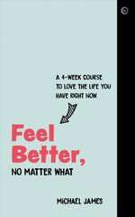 Feel Better, No Matter What: A 4-Week Course to Love the Life You Have Right Now 0th New edition cena un informācija | Pašpalīdzības grāmatas | 220.lv