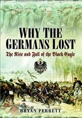 Why the Germans Lost: The Rise and Fall of the Black Eagle cena un informācija | Vēstures grāmatas | 220.lv