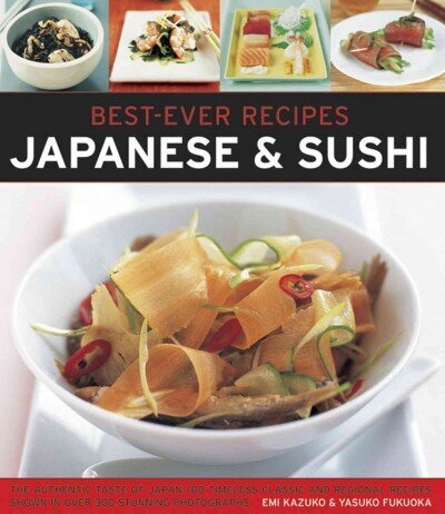 Best Ever Recipes: Japanese & Sushi: The Authentic Taste of Japan: 100 Timeless Classic and Regional Recipes Shown in Over 300 Stunning Photographs цена и информация | Pavārgrāmatas | 220.lv