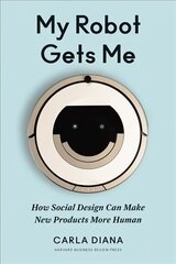 My Robot Gets Me: How Social Design Can Make New Products More Human цена и информация | Книги по экономике | 220.lv