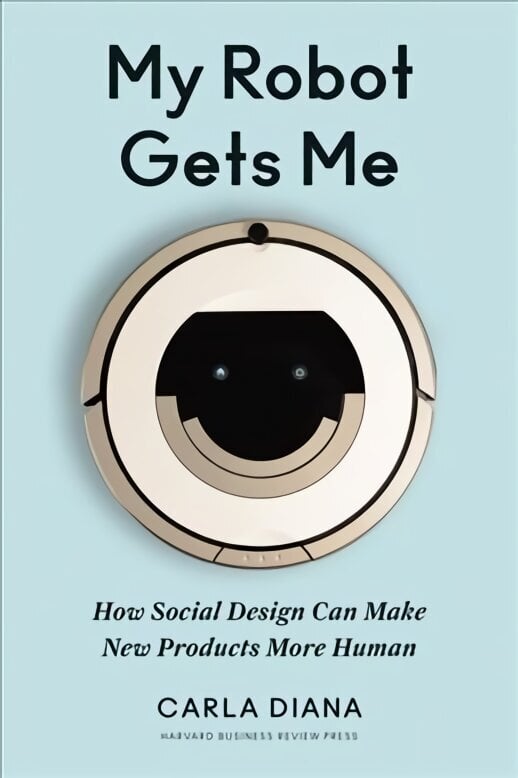 My Robot Gets Me: How Social Design Can Make New Products More Human цена и информация | Ekonomikas grāmatas | 220.lv