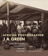 African Photographer J. A. Green: Reimagining the Indigenous and the Colonial цена и информация | Книги по фотографии | 220.lv