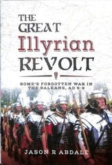 Great Illyrian Revolt: Rome's Forgotten War in the Balkans, AD 6 -9 cena un informācija | Vēstures grāmatas | 220.lv