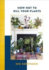 How Not To Kill Your Plants: Know, Grow & Style цена и информация | Книги по садоводству | 220.lv