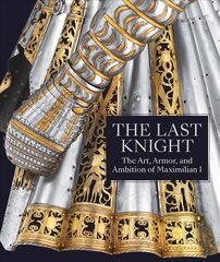 Last Knight: The Art, Armor, and Ambition of Maximilian I cena un informācija | Mākslas grāmatas | 220.lv
