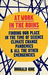 At Work in the Ruins: Finding Our Place in the Time of Science, Climate Change, Pandemics and All the Other Emergencies cena un informācija | Sociālo zinātņu grāmatas | 220.lv