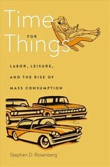 Time for Things: Labor, Leisure, and the Rise of Mass Consumption cena un informācija | Ekonomikas grāmatas | 220.lv
