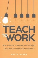 Teach to Work: How a Mentor, a Mentee, and a Project Can Close the Skills Gap in America цена и информация | Развивающие книги | 220.lv