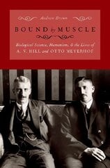 Bound by Muscle: Biological Science, Humanism, and the Lives of A. V. Hill and Otto Meyerhof cena un informācija | Ekonomikas grāmatas | 220.lv