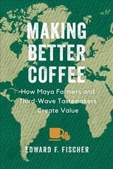 Making Better Coffee: How Maya Farmers and Third Wave Tastemakers Create Value цена и информация | Книги по социальным наукам | 220.lv