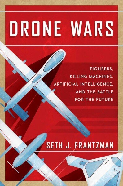 Drone Wars: Pioneers, Killing Machines, Artificial Intelligence, and the Battle for the Future cena un informācija | Sociālo zinātņu grāmatas | 220.lv