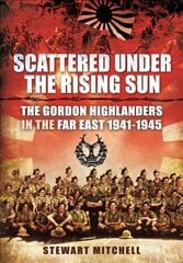 Scattered Under the Rising Sun: The Gordon Highlanders in the Far East 1941 - 1945 цена и информация | Книги по социальным наукам | 220.lv