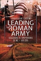 Leading the Roman Army: Soldiers and Emperors, 31 BC AD 235 cena un informācija | Vēstures grāmatas | 220.lv