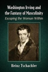 Washington Irving and the Fantasy of Masculinity: Escaping the Woman Within цена и информация | Исторические книги | 220.lv