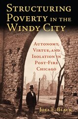 Structuring Poverty in the Windy City: Autonomy, Virtue, and Isolation in Post-Fire Chicago cena un informācija | Vēstures grāmatas | 220.lv