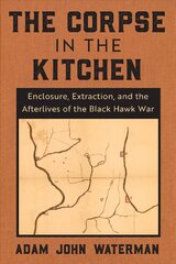 Corpse in the Kitchen: Enclosure, Extraction, and the Afterlives of the Black Hawk War цена и информация | Исторические книги | 220.lv