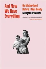 And Now We Have Everything: On Motherhood Before I Was Ready cena un informācija | Pašpalīdzības grāmatas | 220.lv