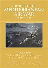 A HISTORY OF THE MEDITERRANEAN AIR WAR, 1940-1945: Volume Four: Sicily and Italy to the fall of Rome 14 May, 1943 - 5 June, 1944 cena un informācija | Vēstures grāmatas | 220.lv