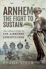 Arnhem: The Fight To Sustain: The Untold Story of the Airborne Logisticians цена и информация | Исторические книги | 220.lv