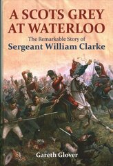 Scot's Grey at Waterloo: The Remarkable Story of Sergeant William Clarke Annotated edition cena un informācija | Vēstures grāmatas | 220.lv