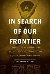 In Search of Our Frontier: Japanese America and Settler Colonialism in the Construction of Japan's Borderless Empire цена и информация | Исторические книги | 220.lv
