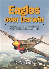 Eagles Over Darwin: American Airmen Defending Northern Australia in 1942 cena un informācija | Vēstures grāmatas | 220.lv