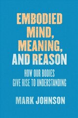 Embodied Mind, Meaning, and Reason: How Our Bodies Give Rise to Understanding cena un informācija | Vēstures grāmatas | 220.lv