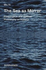 Sea as Mirror - Essayings in and against Philosophy as History: Essayings in and Against Philosophy as History цена и информация | Исторические книги | 220.lv