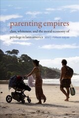 Parenting Empires: Class, Whiteness, and the Moral Economy of Privilege in Latin America цена и информация | Исторические книги | 220.lv