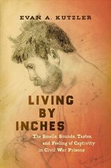 Living by Inches: The Smells, Sounds, Tastes, and Feeling of Captivity in Civil War Prisons цена и информация | Исторические книги | 220.lv