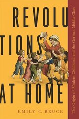 Revolutions at Home: The Origin of Modern Childhood and the German Middle Class цена и информация | Исторические книги | 220.lv