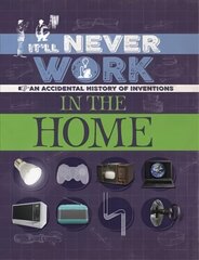 It'll Never Work: In the Home: An Accidental History of Inventions цена и информация | Книги для подростков и молодежи | 220.lv